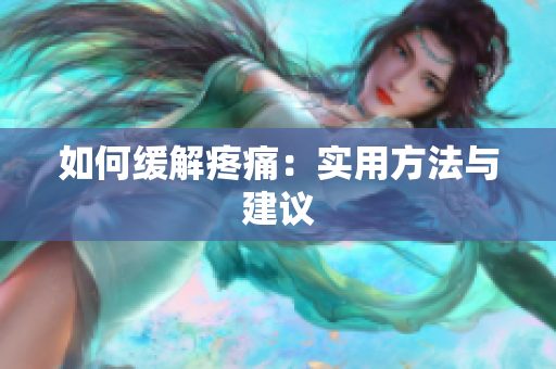 如何缓解疼痛：实用方法与建议