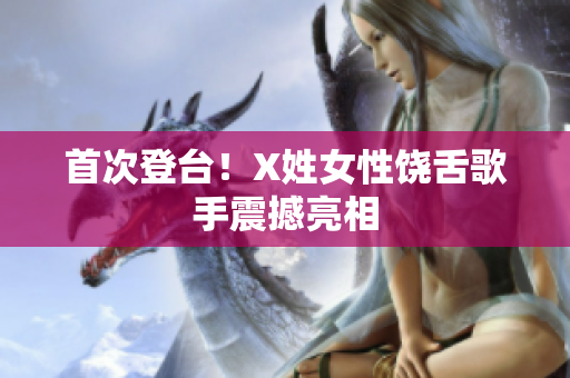 首次登台！X姓女性饶舌歌手震撼亮相
