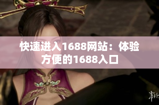 快速进入1688网站：体验方便的1688入口