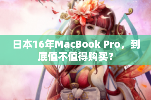 日本16年MacBook Pro，到底值不值得购买？
