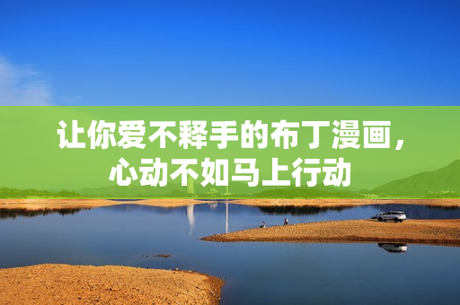 让你爱不释手的布丁漫画，心动不如马上行动