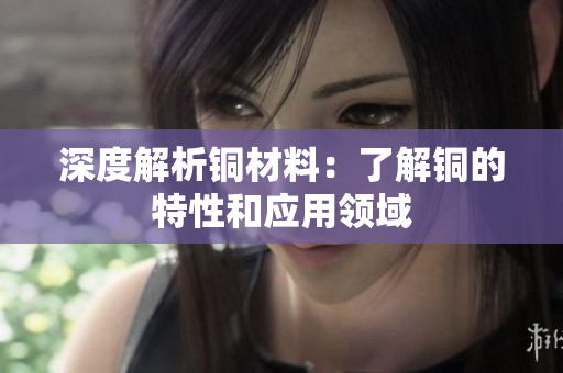 深度解析铜材料：了解铜的特性和应用领域