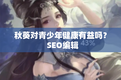 秋葵对青少年健康有益吗？  SEO编辑