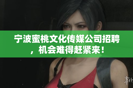 宁波蜜桃文化传媒公司招聘，机会难得赶紧来！