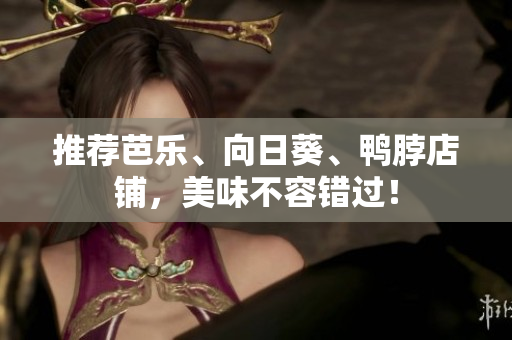 推荐芭乐、向日葵、鸭脖店铺，美味不容错过！