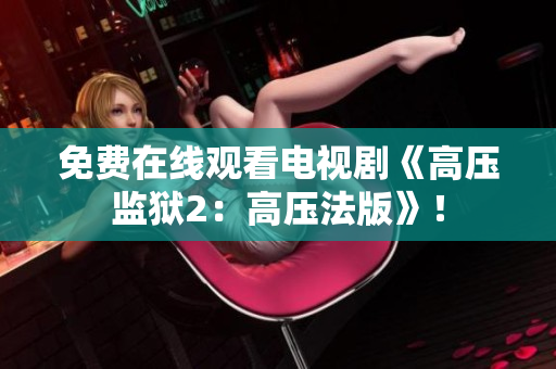 免费在线观看电视剧《高压监狱2：高压法版》！