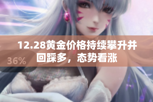 12.28黄金价格持续攀升并回踩多，态势看涨