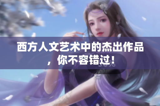 西方人文艺术中的杰出作品，你不容错过！