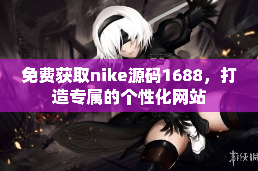 免费获取nike源码1688，打造专属的个性化网站