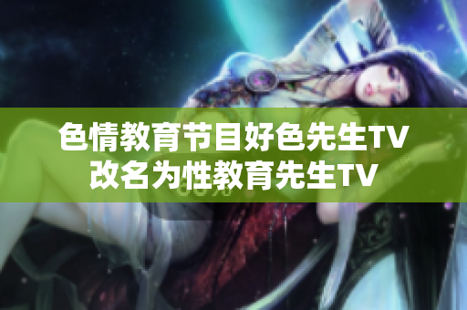 色情教育节目好色先生TV改名为性教育先生TV