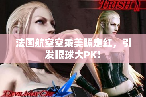 法国航空空乘美照走红，引发眼球大PK！