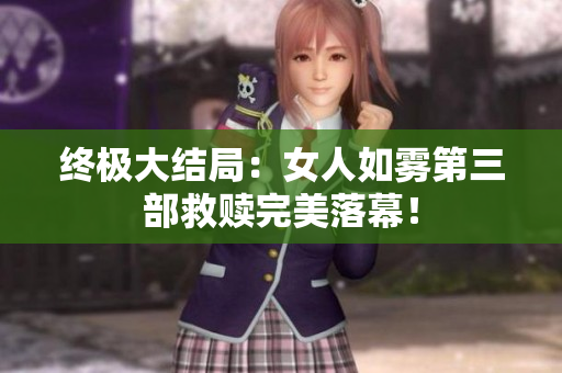 终极大结局：女人如雾第三部救赎完美落幕！