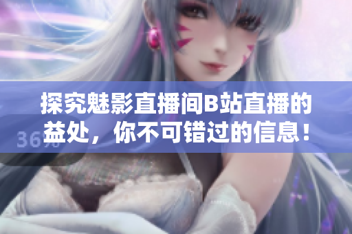 探究魅影直播间B站直播的益处，你不可错过的信息！
