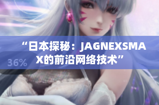 “日本探秘：JAGNEXSMAX的前沿网络技术”