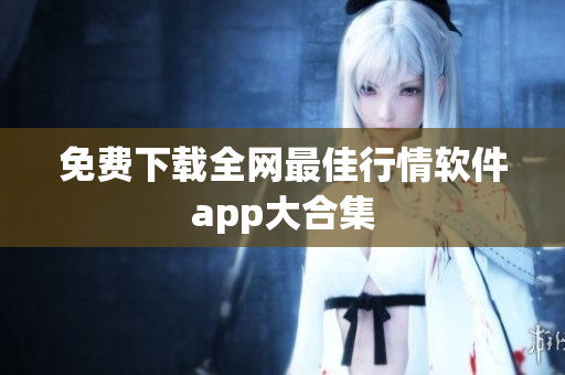 免费下载全网最佳行情软件app大合集