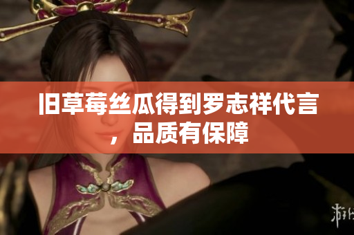 旧草莓丝瓜得到罗志祥代言，品质有保障