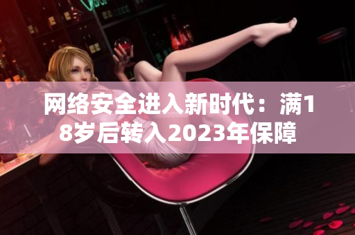 网络安全进入新时代：满18岁后转入2023年保障