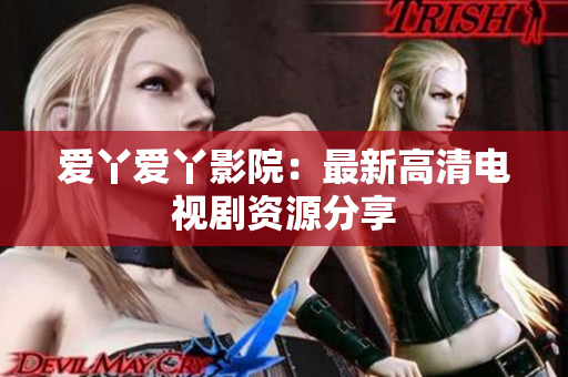 爱丫爱丫影院：最新高清电视剧资源分享