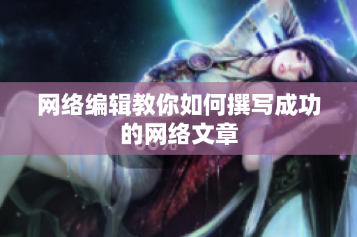 网络编辑教你如何撰写成功的网络文章