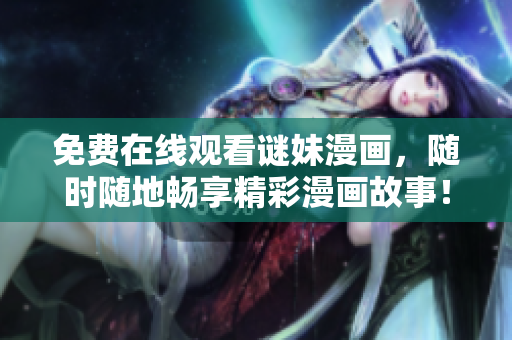 免费在线观看谜妹漫画，随时随地畅享精彩漫画故事！