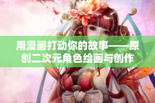 用漫画打动你的故事——原创二次元角色绘画与创作