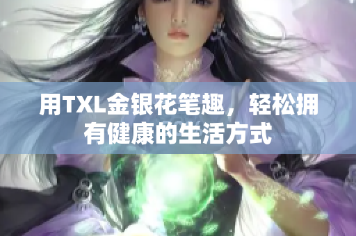 用TXL金银花笔趣，轻松拥有健康的生活方式