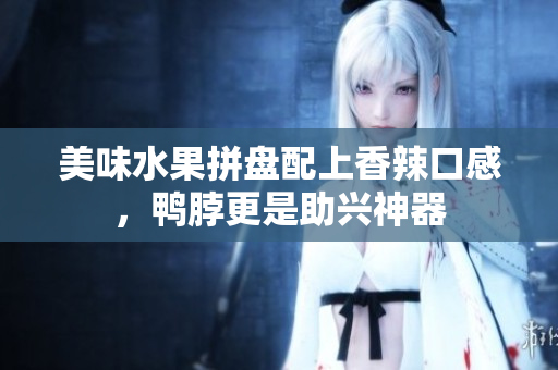 美味水果拼盘配上香辣口感，鸭脖更是助兴神器