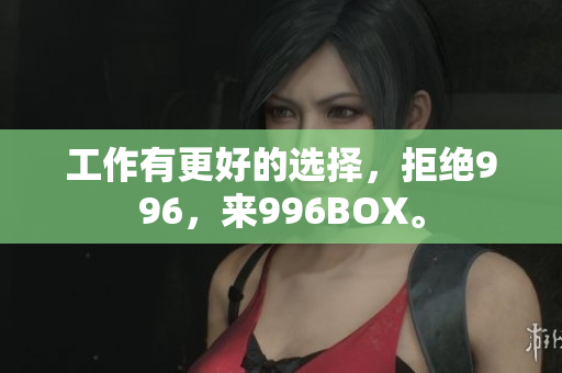 工作有更好的选择，拒绝996，来996BOX。