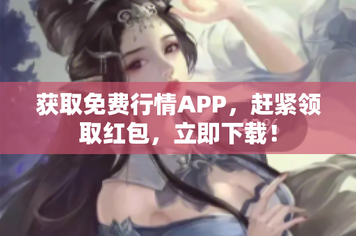 获取免费行情APP，赶紧领取红包，立即下载！