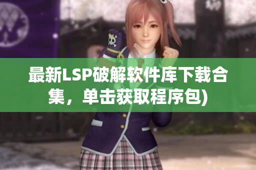 最新LSP破解软件库下载合集，单击获取程序包)