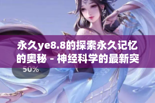 永久ye8.8的探索永久记忆的奥秘 - 神经科学的最新突破