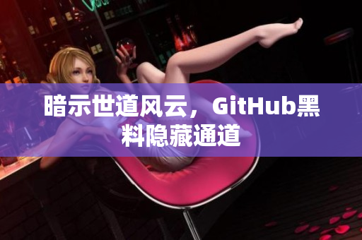 暗示世道风云，GitHub黑料隐藏通道