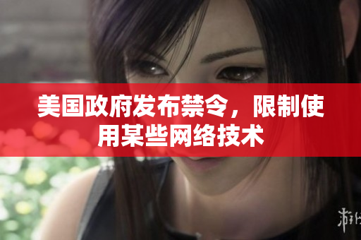 美国政府发布禁令，限制使用某些网络技术