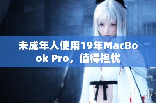 未成年人使用19年MacBook Pro，值得担忧