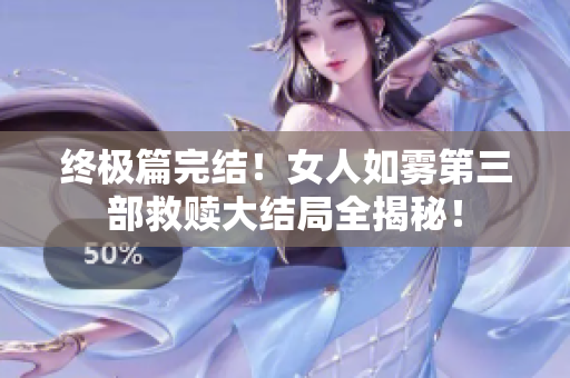 终极篇完结！女人如雾第三部救赎大结局全揭秘！