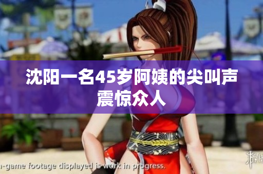 沈阳一名45岁阿姨的尖叫声震惊众人