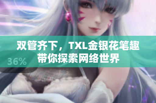 双管齐下，TXL金银花笔趣带你探索网络世界