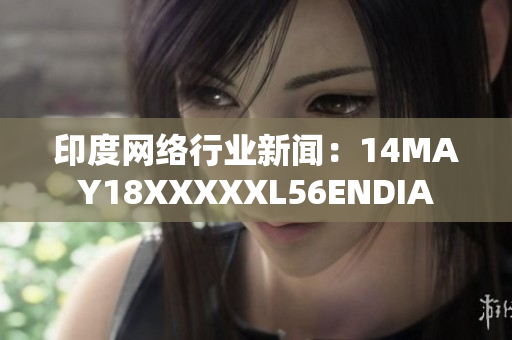 印度网络行业新闻：14MAY18XXXXXL56ENDIA