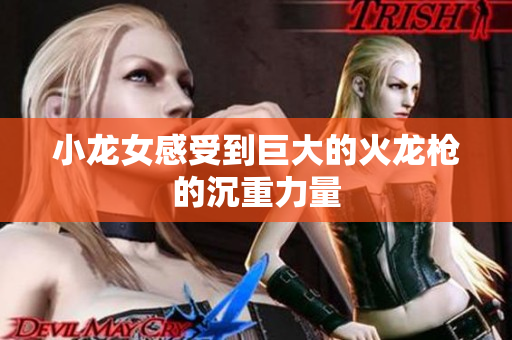 小龙女感受到巨大的火龙枪的沉重力量