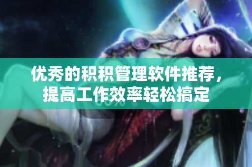 优秀的积积管理软件推荐，提高工作效率轻松搞定