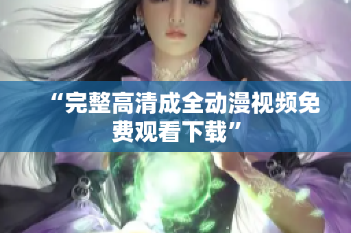 “完整高清成全动漫视频免费观看下载”