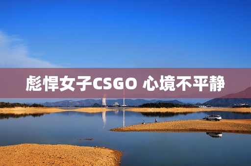 彪悍女子CSGO 心境不平静