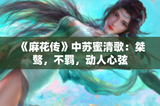 《麻花传》中苏蜜清歌：桀骜，不羁，动人心弦