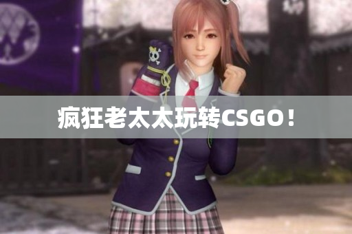 疯狂老太太玩转CSGO！