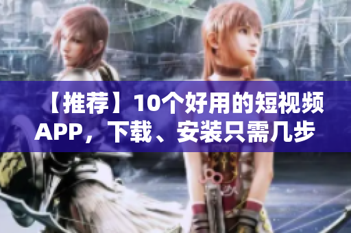【推荐】10个好用的短视频APP，下载、安装只需几步！