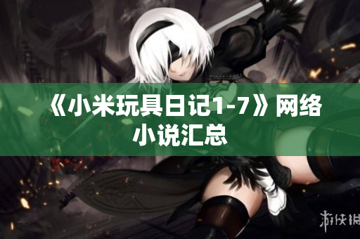 《小米玩具日记1-7》网络小说汇总