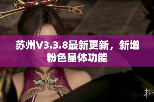 苏州V3.3.8最新更新，新增粉色晶体功能