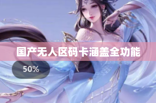 国产无人区码卡涵盖全功能
