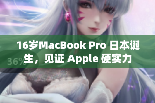 16岁MacBook Pro 日本诞生，见证 Apple 硬实力