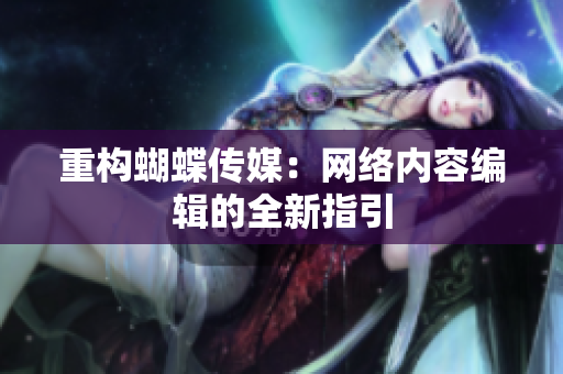 重构蝴蝶传媒：网络内容编辑的全新指引
